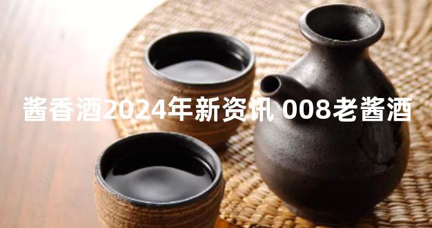 酱香酒2024年新资讯 008老酱酒